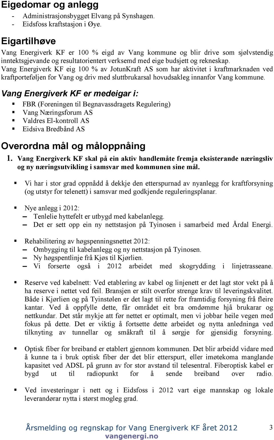 Vang Energiverk KF eig 100 % av JotunKraft AS som har aktivitet i kraftmarknaden ved kraftporteføljen for Vang og driv med sluttbrukarsal hovudsakleg innanfor Vang kommune.