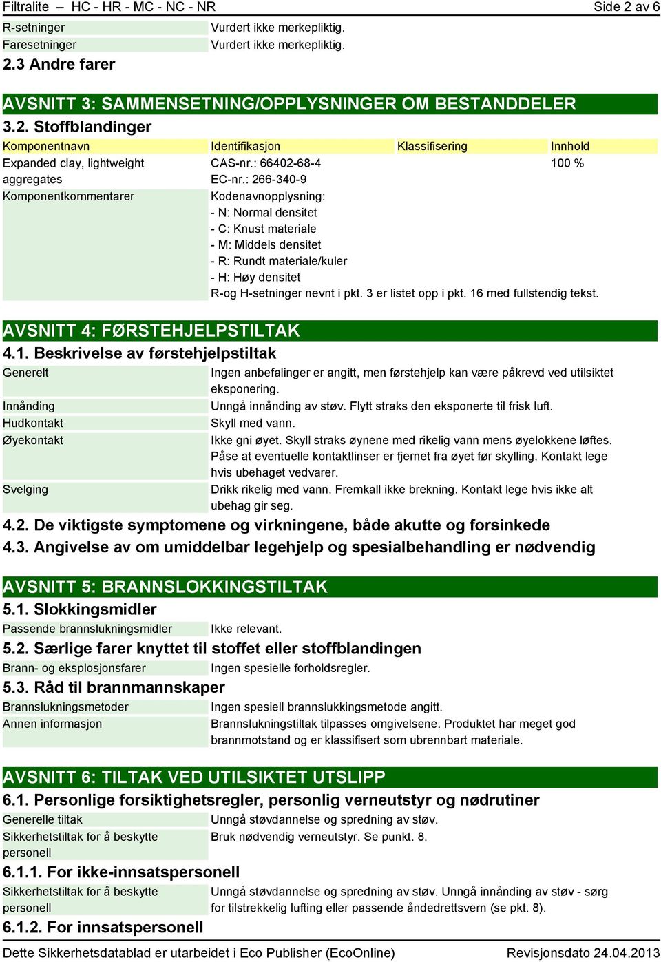 1. Beskrivelse av førstehjelpstiltak Generelt Innånding Hudkontakt Øyekontakt Svelging CAS-nr.: 66402-68-4 100 % EC-nr.