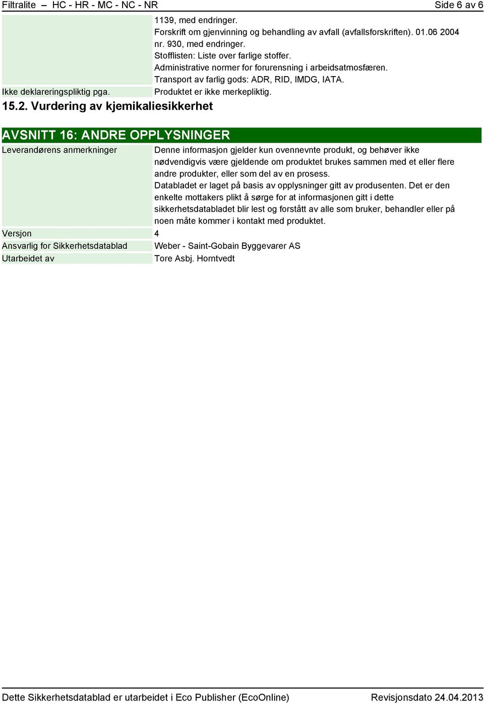 Administrative normer for forurensning i arbeidsatmosfæren. Transport av farlig gods: ADR, RID, IMDG, IATA. Produktet er ikke merkepliktig.