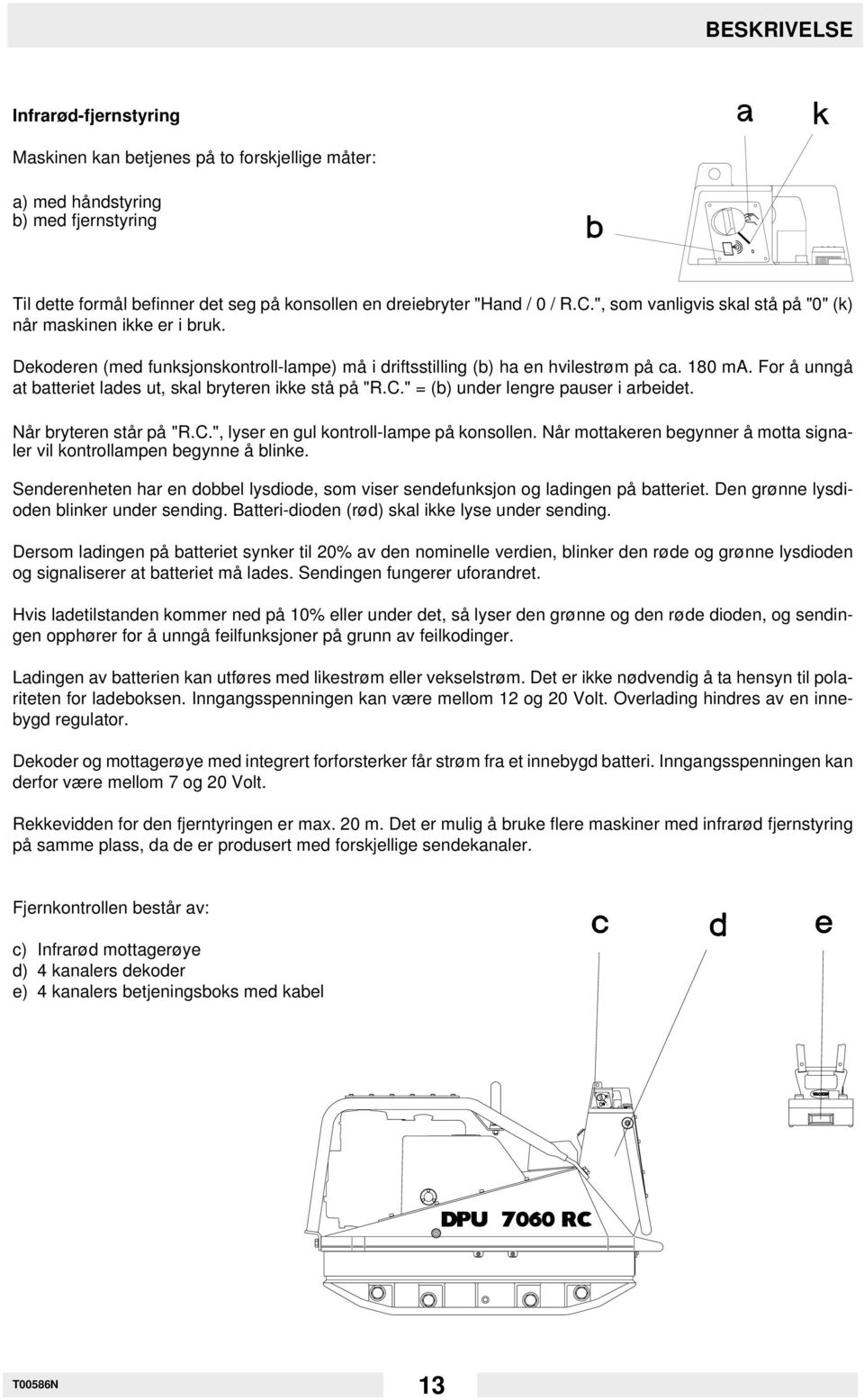 For å unngå at batteriet lades ut, skal bryteren ikke stå på "R.C." = (b) under lengre pauser i arbeidet. Når bryteren står på "R.C.", lyser en gul kontroll-lampe på konsollen.