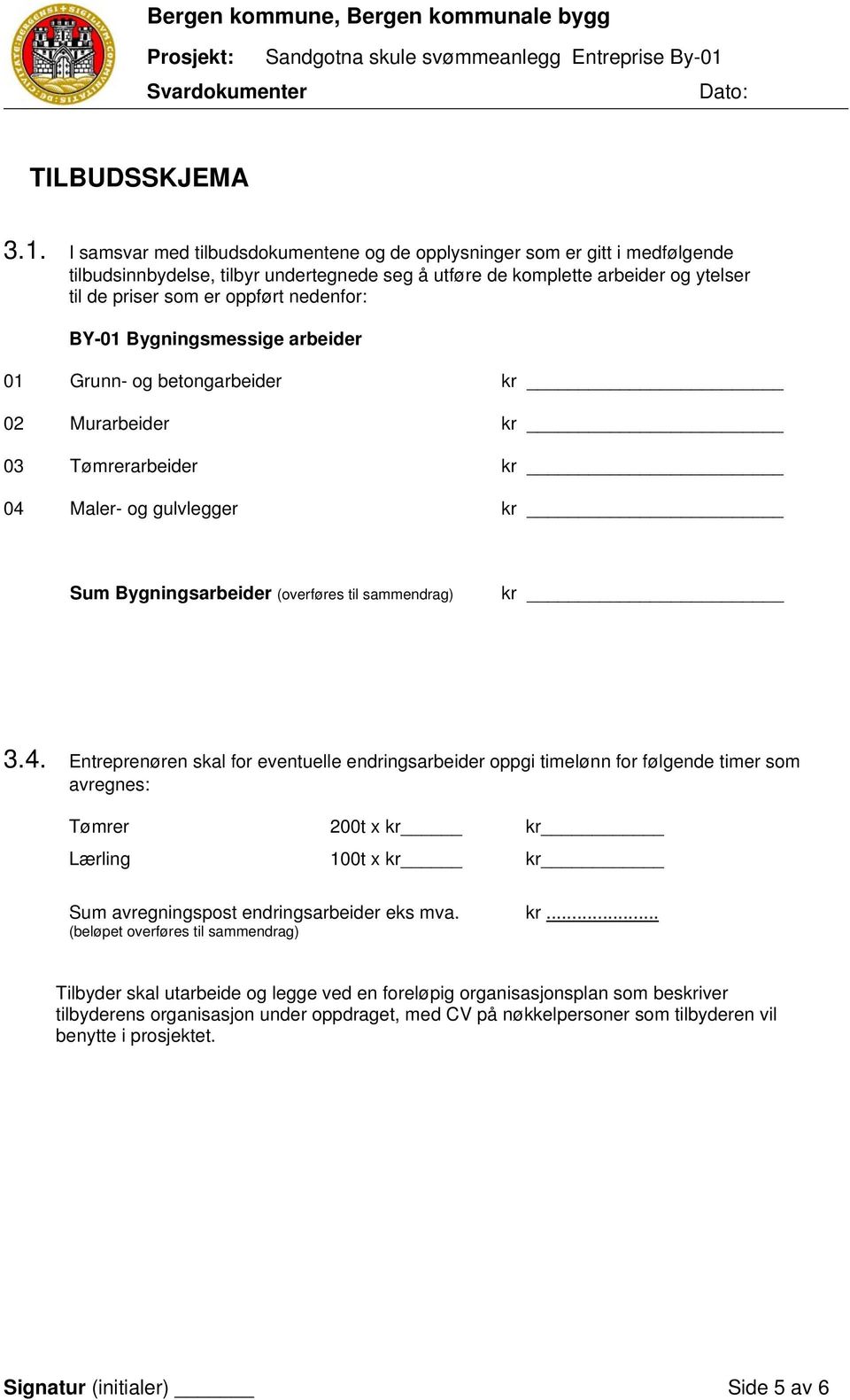 I samsvar med tilbudsdokumentene og de opplysninger som er gitt i medfølgende tilbudsinnbydelse, tilbyr undertegnede seg å utføre de komplette arbeider og ytelser til de priser som er oppført