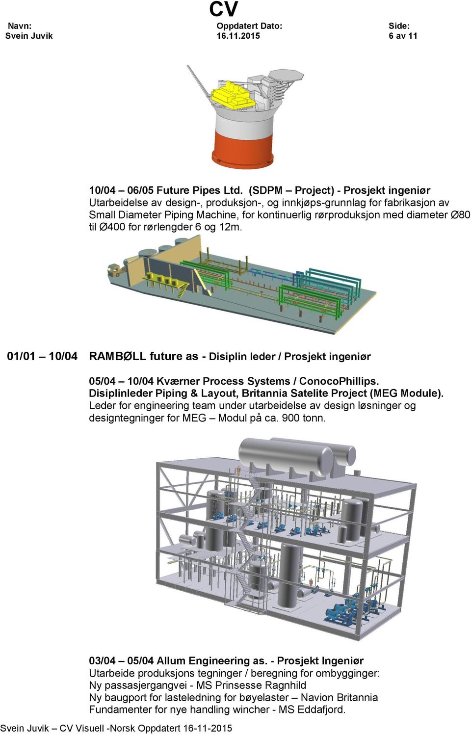 Ø400 for rørlengder 6 og 12m. 01/01 10/04 RAMBØLL future as - Disiplin leder / Prosjekt ingeniør 05/04 10/04 Kværner Process Systems / ConocoPhillips.