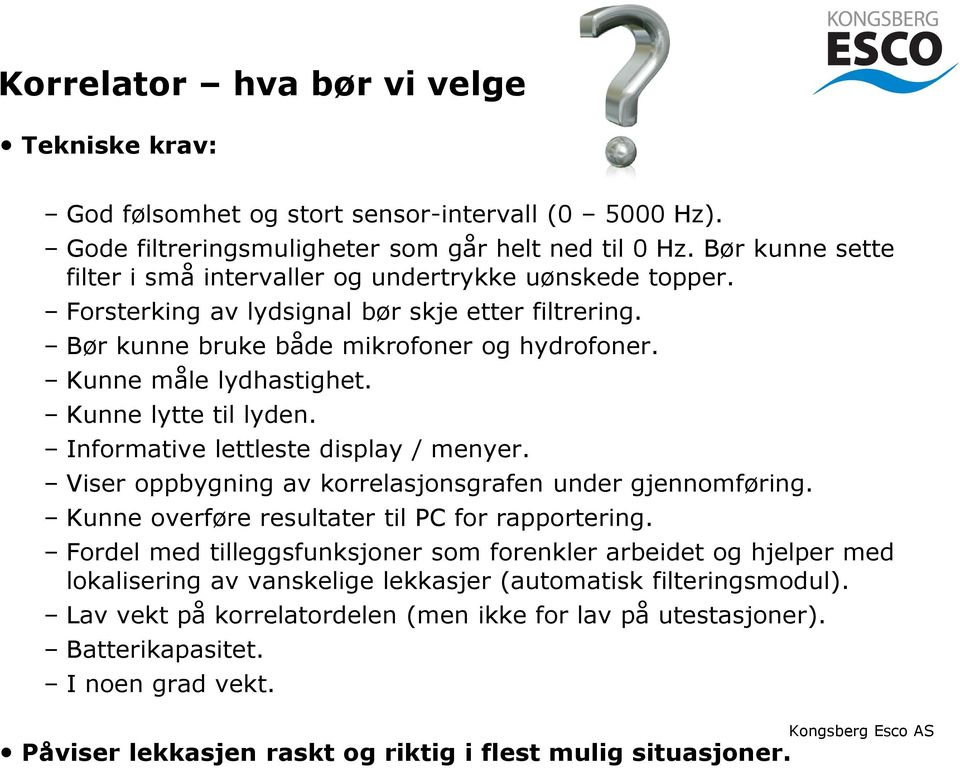 Kunne lytte til lyden. Informative lettleste display / menyer. Viser oppbygning av korrelasjonsgrafen under gjennomføring. Kunne overføre resultater til PC for rapportering.