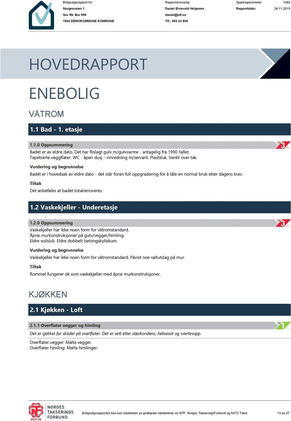 Det anbefales at badet totalrenoveres. 1.2 Vaskekjeller - Underetasje 1.2.0 Oppsummering Vaskekjeller har ikke noen form for våtromstandard. Åpne murkonstruksjoner på gulv/vegger/himling.