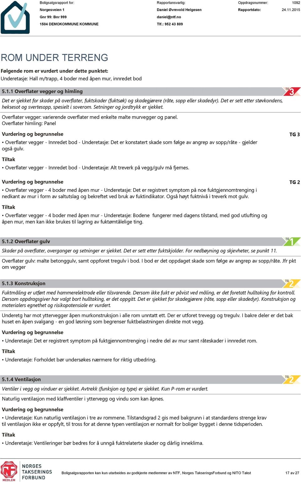 Det er sett etter støvkondens, heksesot og svertesopp, spesielt i soverom. Setninger og jordtrykk er sjekket. Overflater vegger: varierende overflater med enkelte malte murvegger og panel.