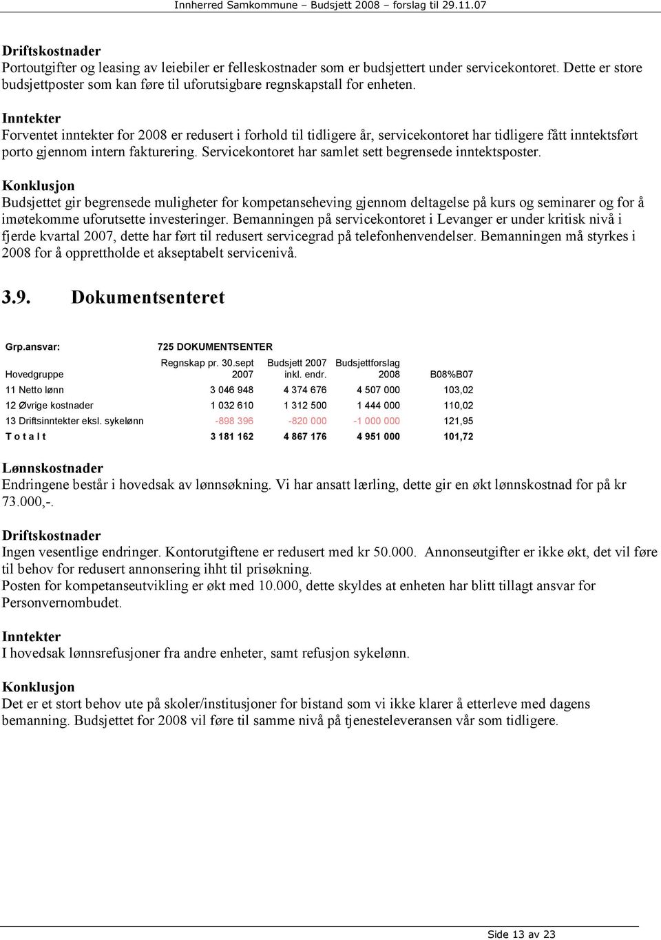 Inntekter Forventet inntekter for 2008 er redusert i forhold til tidligere år, servicekontoret har tidligere fått inntektsført porto gjennom intern fakturering.