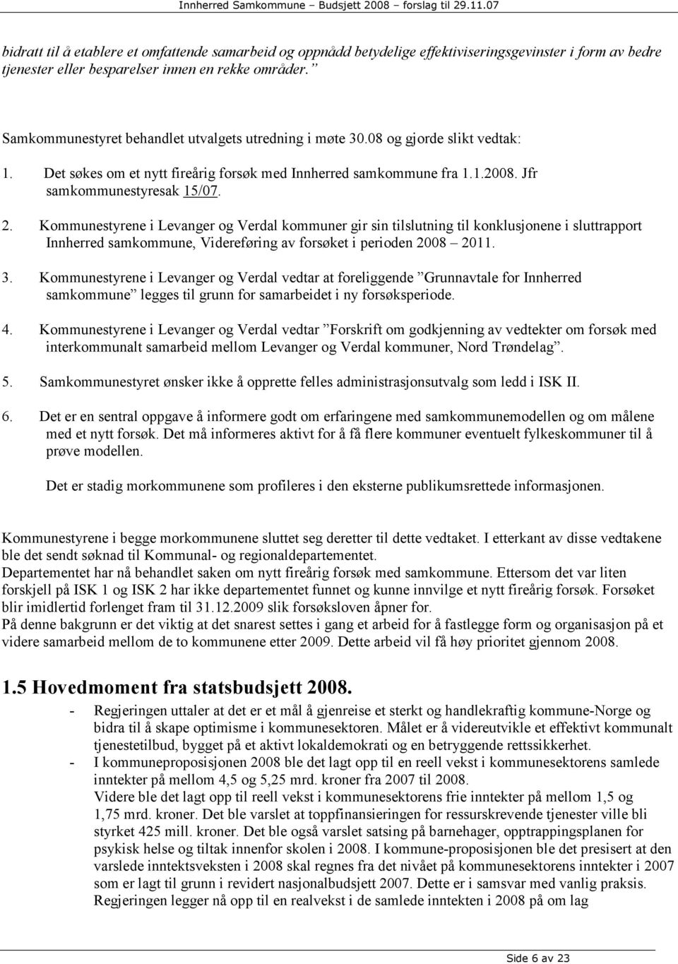 Kommunestyrene i Levanger og Verdal kommuner gir sin tilslutning til konklusjonene i sluttrapport Innherred samkommune, Videreføring av forsøket i perioden 2008 2011. 3.