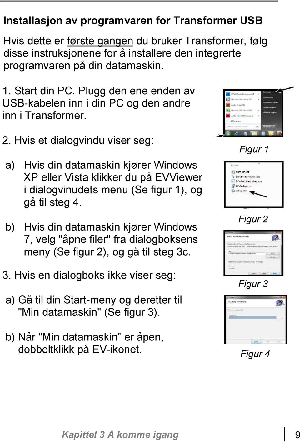 Hvis et dialogvindu viser seg: a) Hvis din datamaskin kjører Windows XP eller Vista klikker du på EVViewer i dialogvinudets menu (Se figur 1), og gå til steg 4.