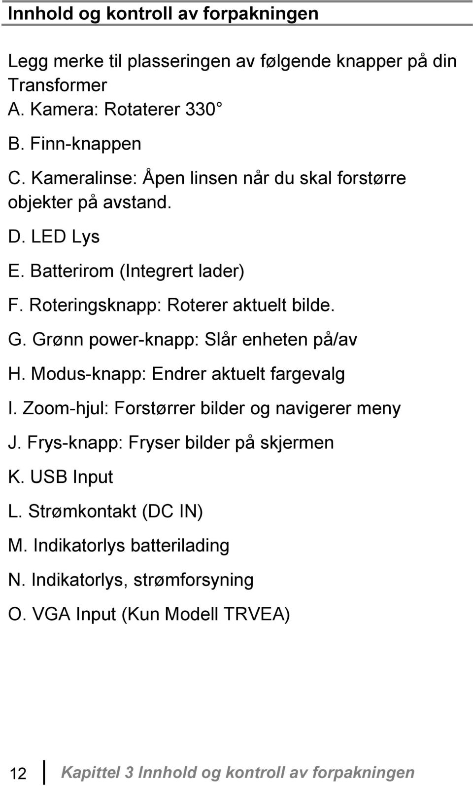 Grønn power-knapp: Slår enheten på/av H. Modus-knapp: Endrer aktuelt fargevalg I. Zoom-hjul: Forstørrer bilder og navigerer meny J.