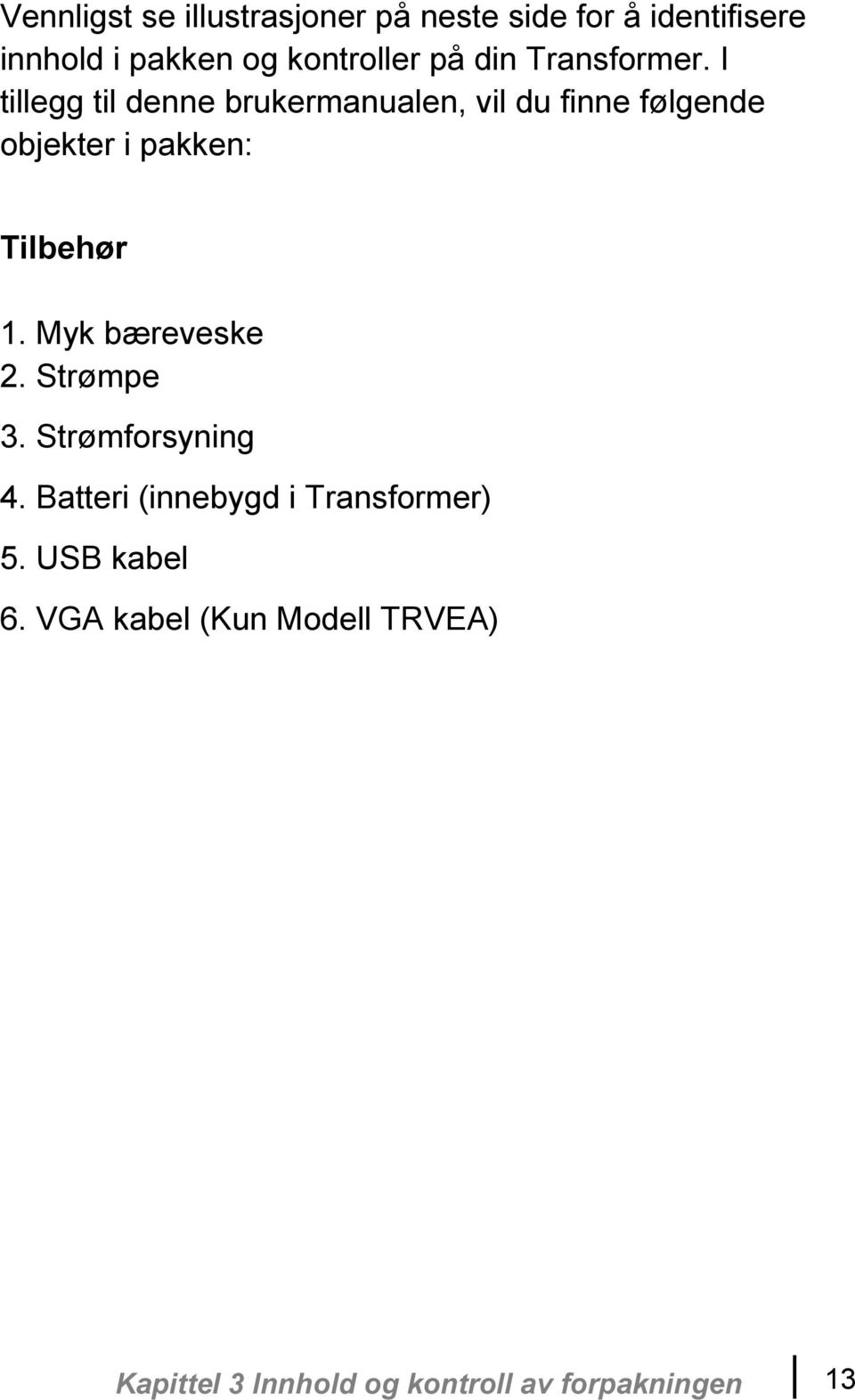 I tillegg til denne brukermanualen, vil du finne følgende objekter i pakken: Tilbehør 1.