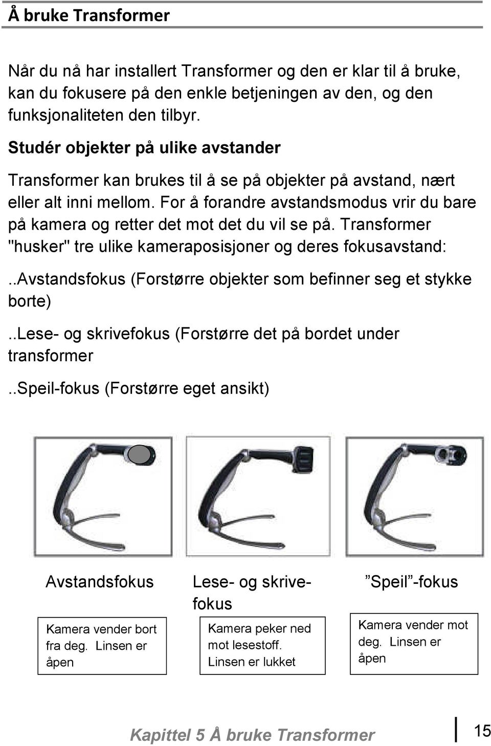 For å forandre avstandsmodus vrir du bare på kamera og retter det mot det du vil se på. Transformer "husker" tre ulike kameraposisjoner og deres fokusavstand:.