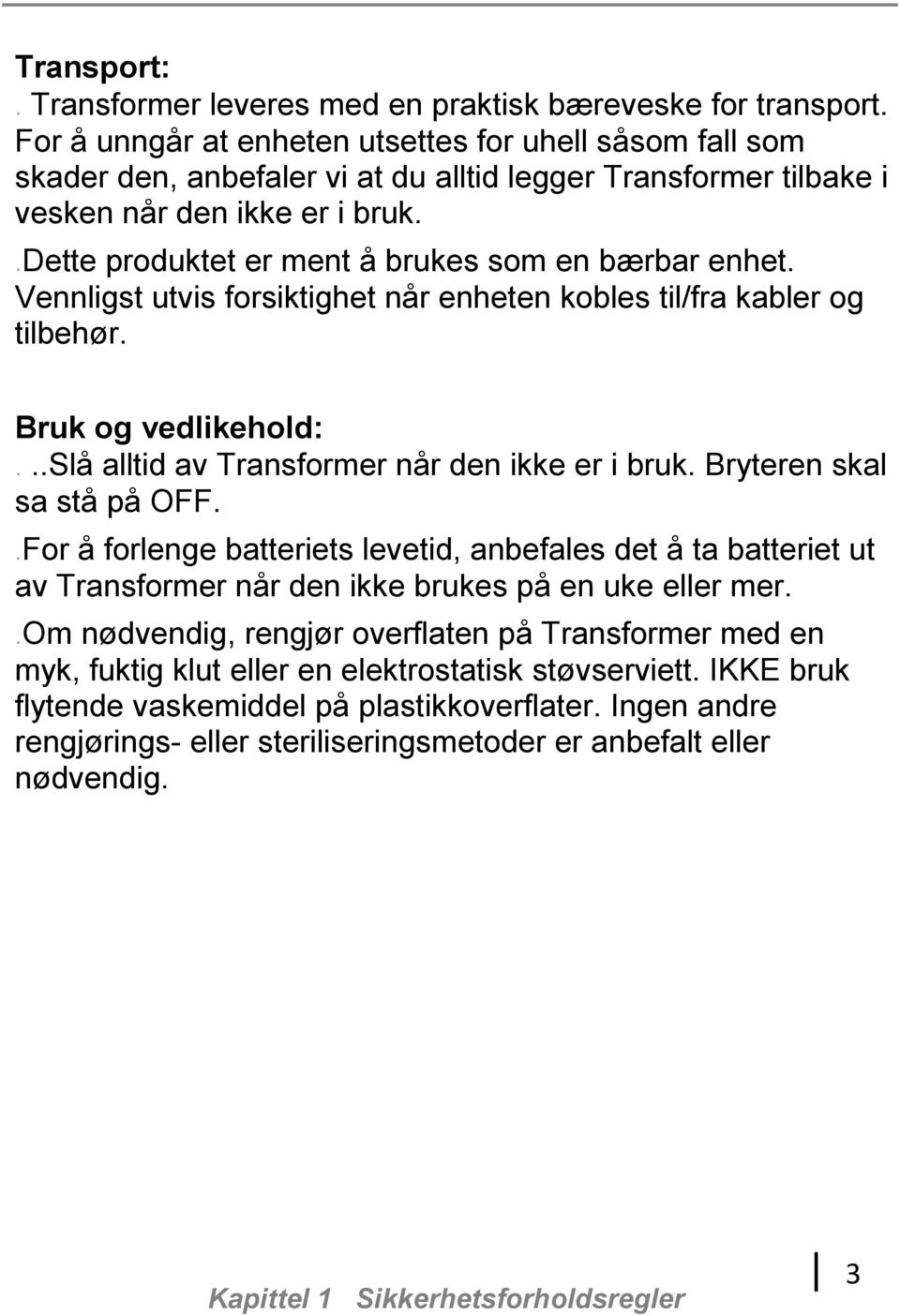 Dette produktet er ment å brukes som en bærbar enhet. Vennligst utvis forsiktighet når enheten kobles til/fra kabler og tilbehør. Bruk og vedlikehold:..slå alltid av Transformer når den ikke er i bruk.