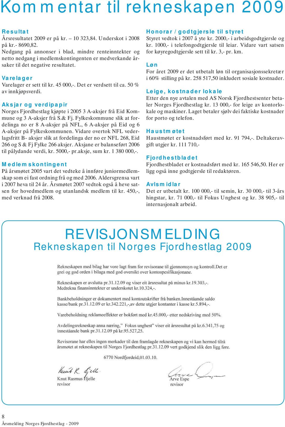 Det er verdsett til ca. 50 % av innkjøpsverdi. Aksjar og verdipapir Norges Fjordhestlag kjøpte i 2005 3 A-aksjer frå Eid Kommune og 3 A-aksjer frå S.& Fj.