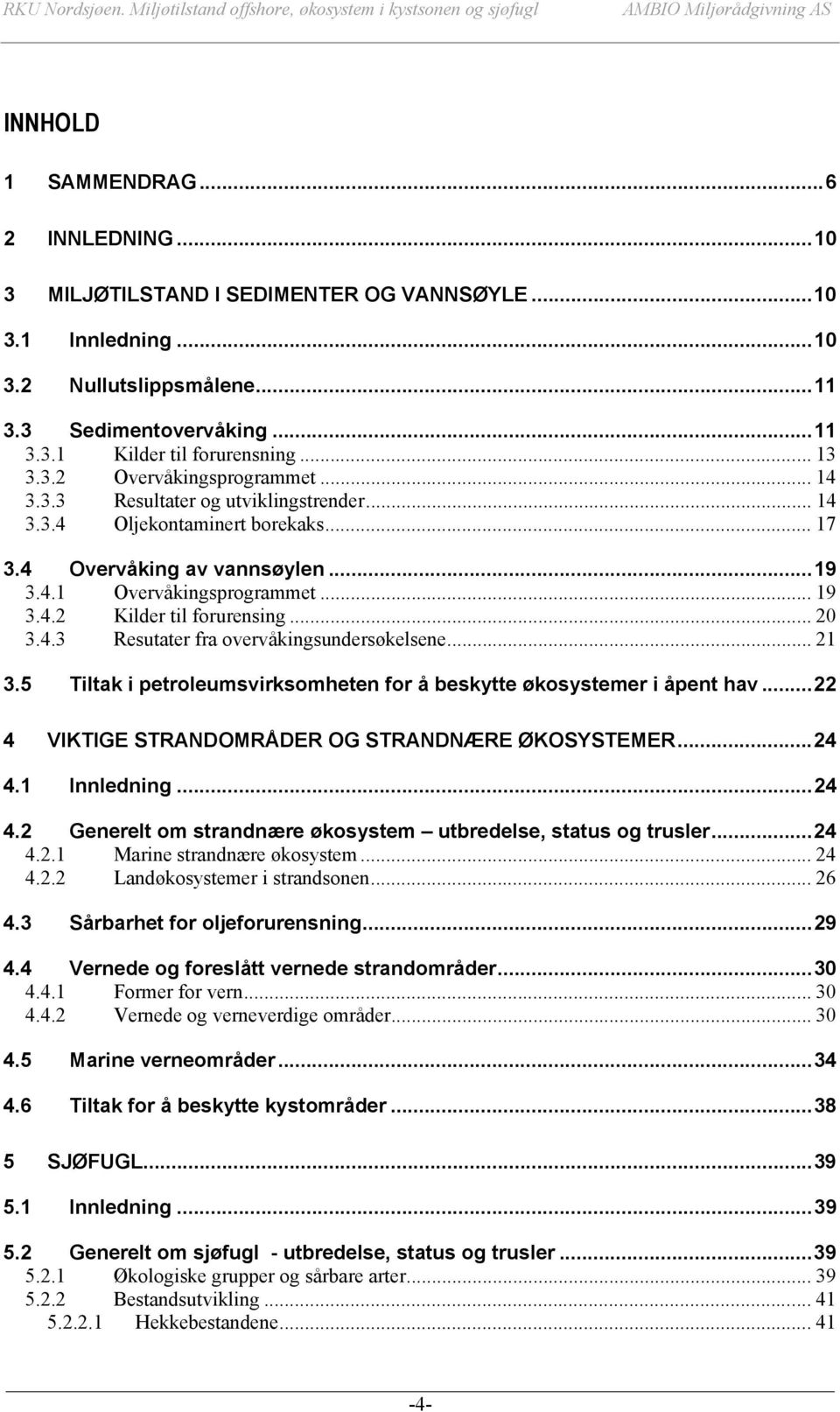 4 Overvåking av vannsøylen...19 3.4.1 Overvåkingsprogrammet... 19 3.4.2 Kilder til forurensing... 20 3.4.3 Resutater fra overvåkingsundersøkelsene... 21 3.