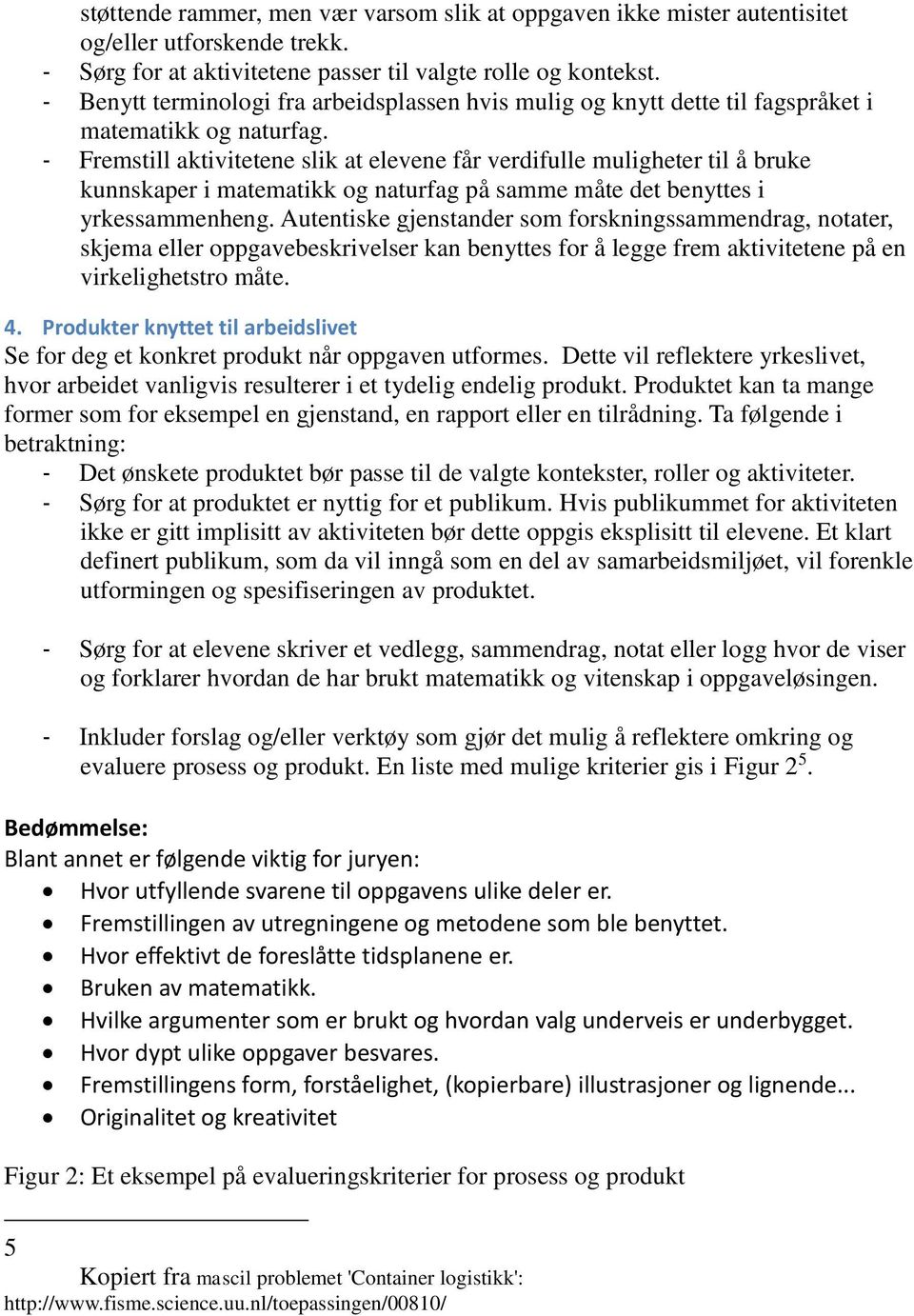 - Fremstill aktivitetene slik at elevene får verdifulle muligheter til å bruke kunnskaper i matematikk og naturfag på samme måte det benyttes i yrkessammenheng.