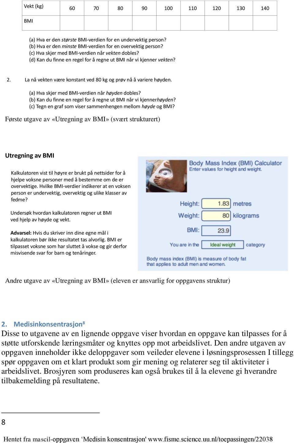 (a) Hva skjer med BMI-verdien når høyden dobles? (b) Kan du finne en regel for å regne ut BMI når vi kjennerhøyden? (c) Tegn en graf som viser sammenhengen mellom høyde og BMI?