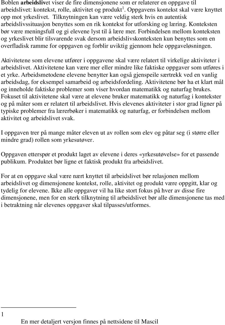 Forbindelsen mellom konteksten og yrkeslivet blir tilsvarende svak dersom arbeidslivskonteksten kun benyttes som en overfladisk ramme for oppgaven og forblir uviktig gjennom hele oppgaveløsningen.