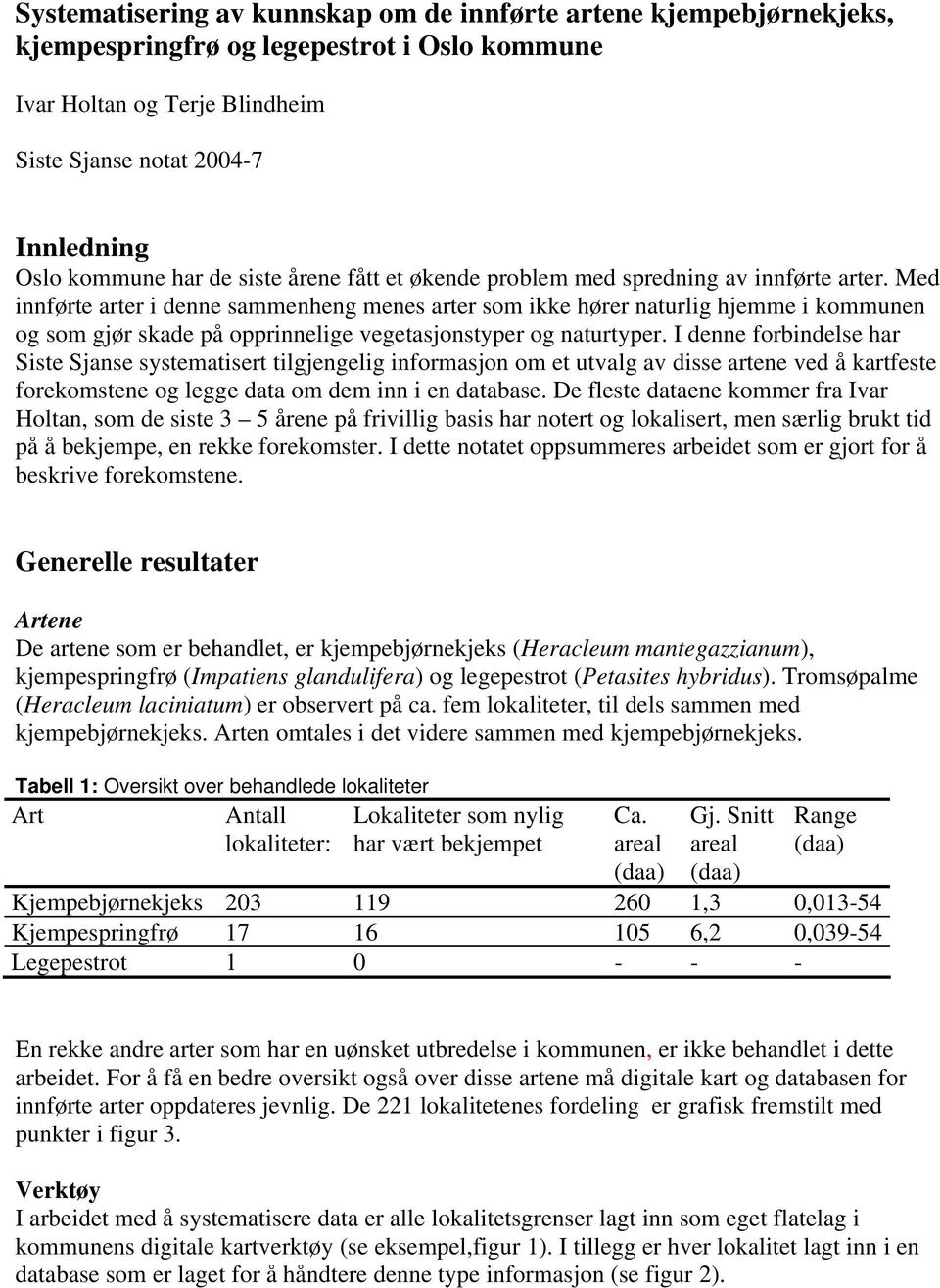 Med innførte arter i denne sammenheng menes arter som ikke hører naturlig hjemme i kommunen og som gjør skade på opprinnelige vegetasjonstyper og naturtyper.