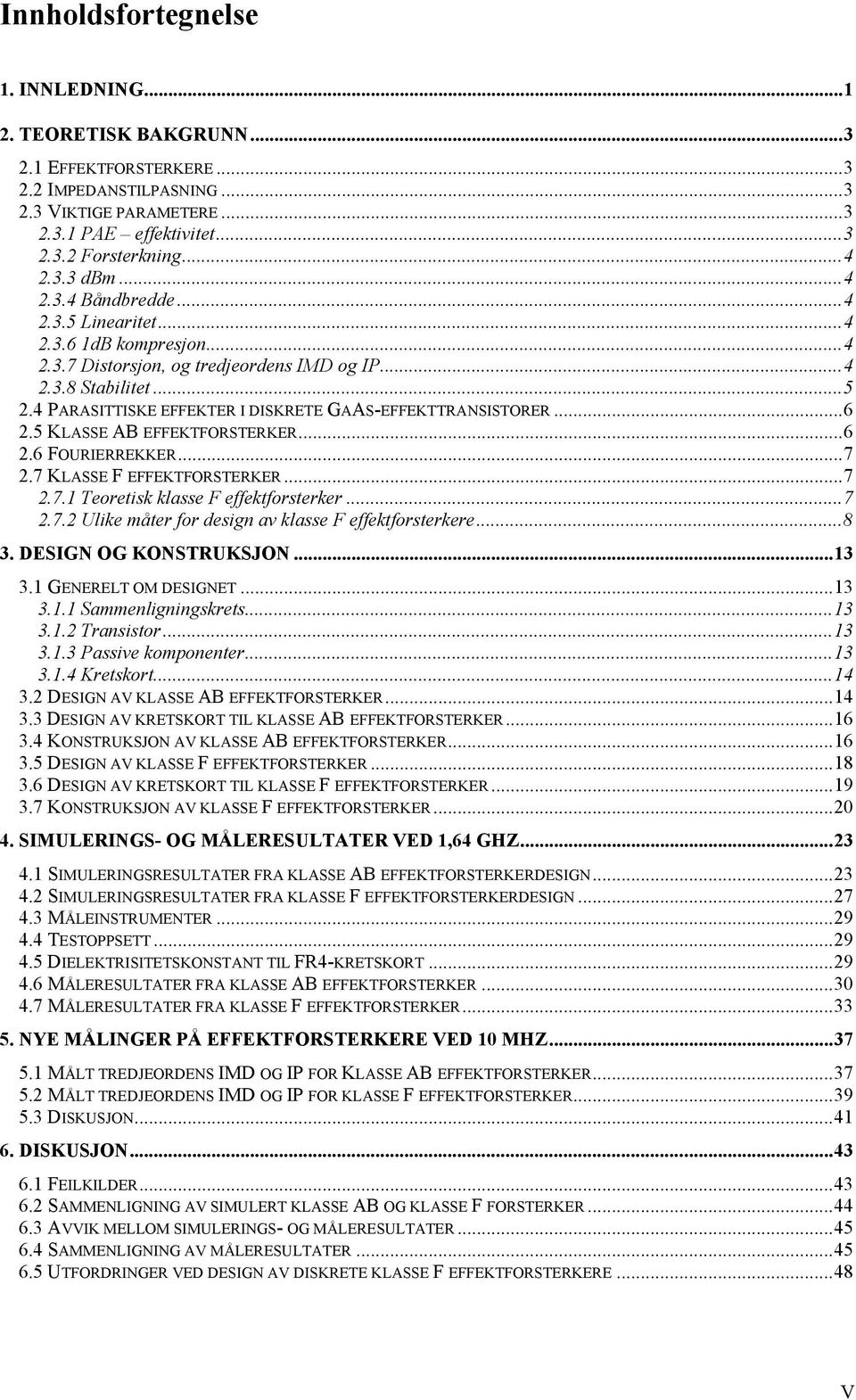 4 PARASITTISKE EFFEKTER I DISKRETE GAAS-EFFEKTTRANSISTORER...6 2.5 KLASSE AB EFFEKTFORSTERKER...6 2.6 FOURIERREKKER...7 2.7 KLASSE F EFFEKTFORSTERKER...7 2.7.1 Teoretisk klasse F effektforsterker...7 2.7.2 Ulike måter for design av klasse F effektforsterkere.