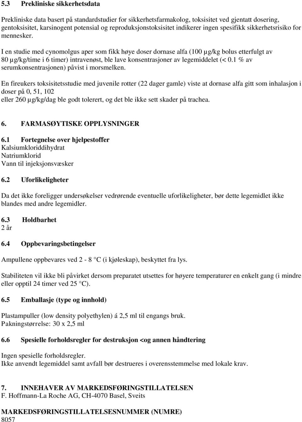 I en studie med cynomolgus aper som fikk høye doser dornase alfa (100 µg/kg bolus etterfulgt av 80 µg/kg/time i 6 timer) intravenøst, ble lave konsentrasjoner av legemiddelet (< 0.