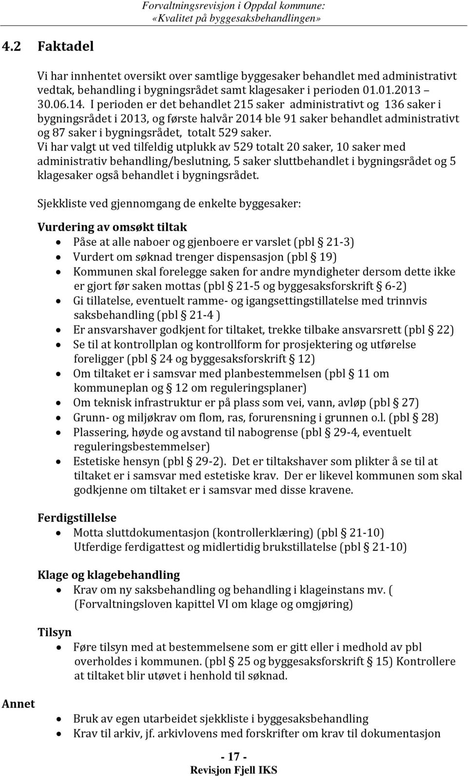 Vi har valgt ut ved tilfeldig utplukk av 529 totalt 20 saker, 10 saker med administrativ behandling/beslutning, 5 saker sluttbehandlet i bygningsrådet og 5 klagesaker også behandlet i bygningsrådet.