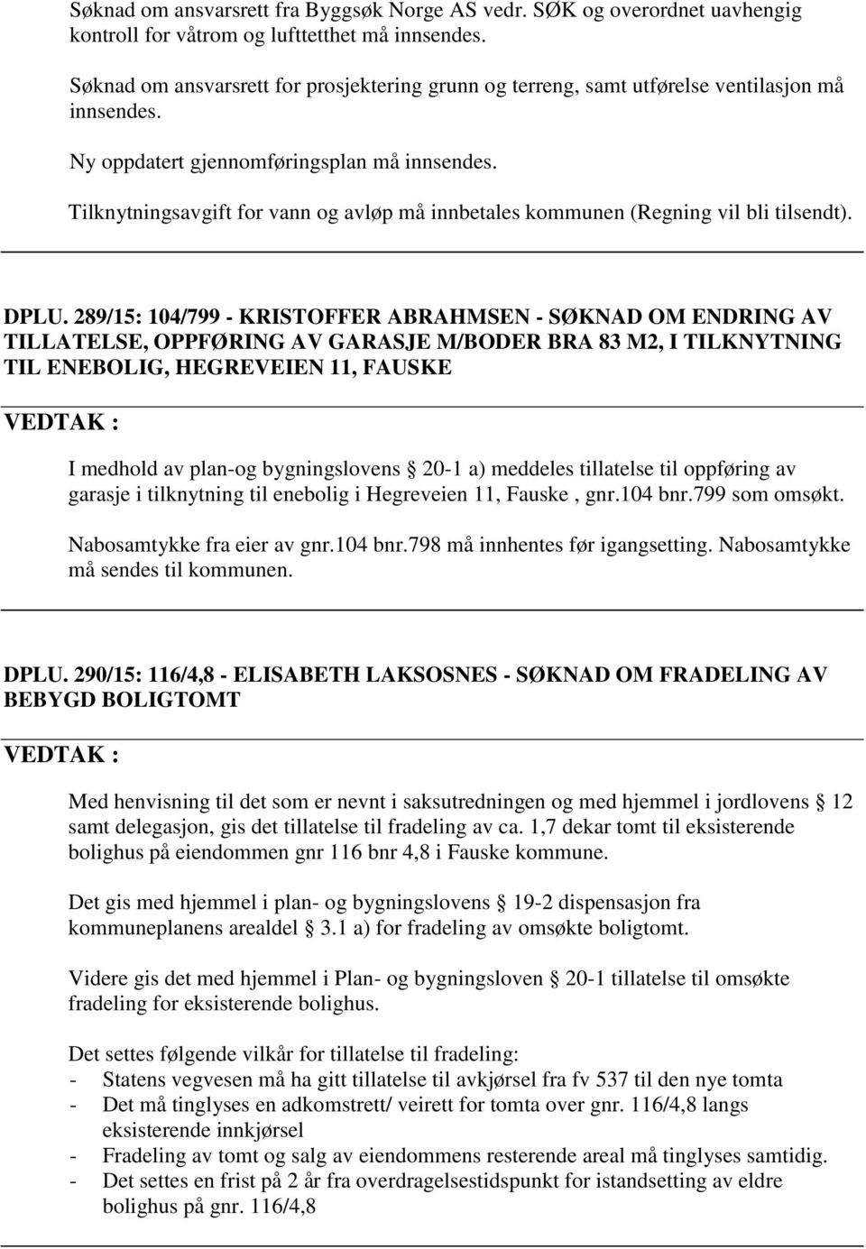 Tilknytningsavgift for vann og avløp må innbetales kommunen (Regning vil bli tilsendt). DPLU.