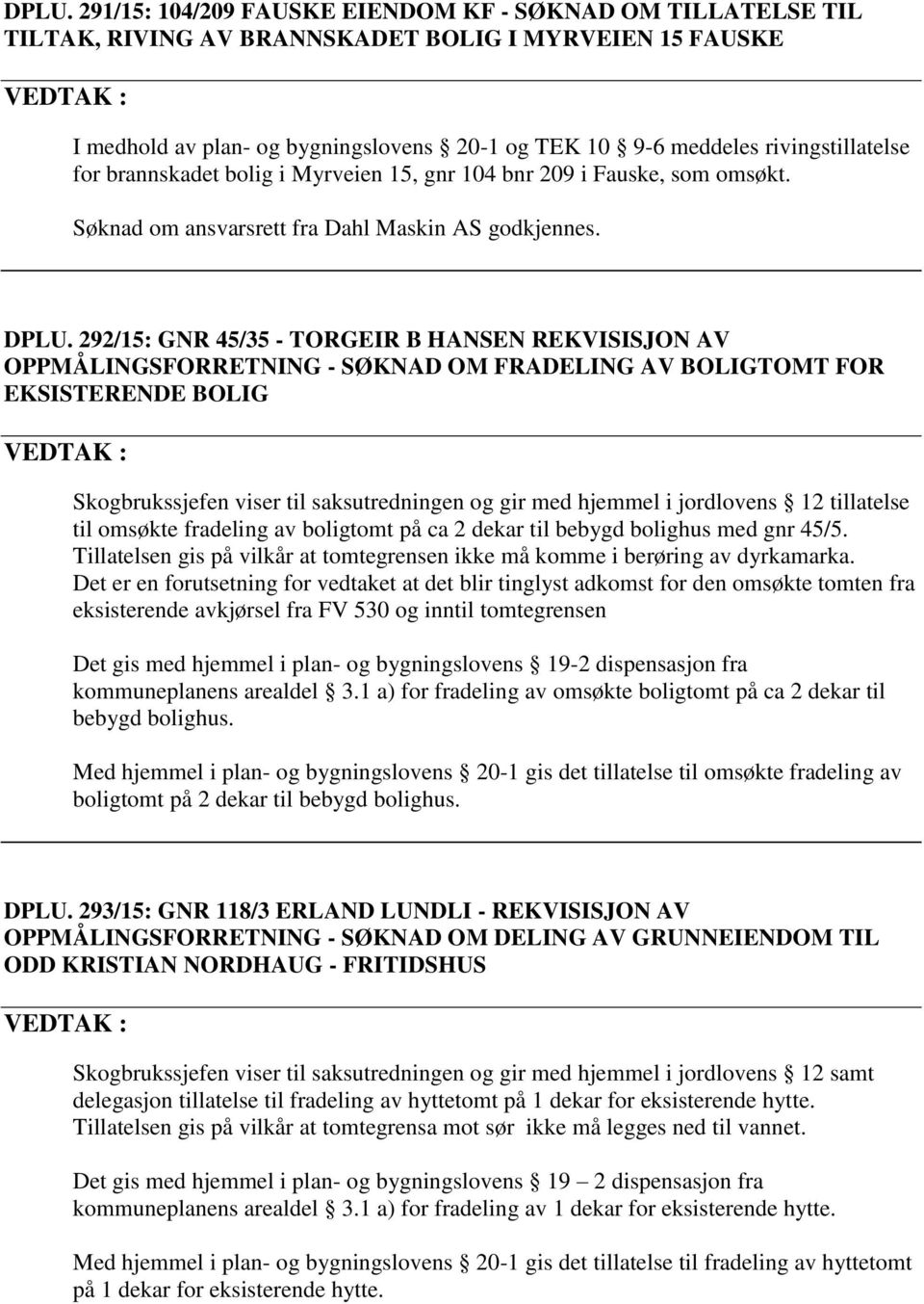 292/15: GNR 45/35 - TORGEIR B HANSEN REKVISISJON AV OPPMÅLINGSFORRETNING - SØKNAD OM FRADELING AV BOLIGTOMT FOR EKSISTERENDE BOLIG Skogbrukssjefen viser til saksutredningen og gir med hjemmel i