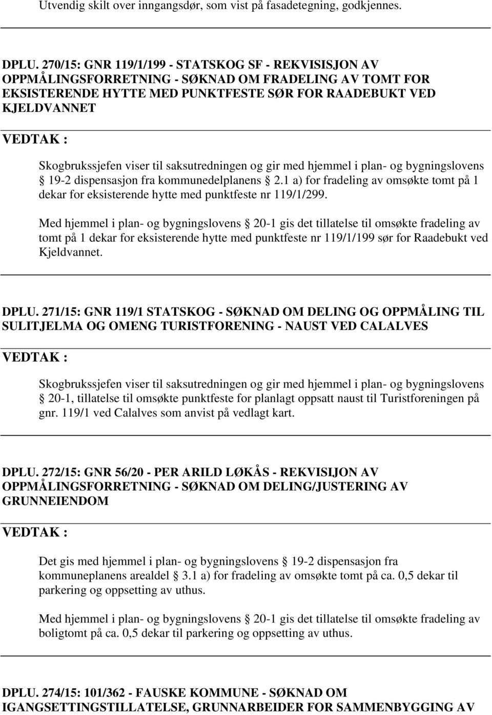 til saksutredningen og gir med hjemmel i plan- og bygningslovens 19-2 dispensasjon fra kommunedelplanens 2.