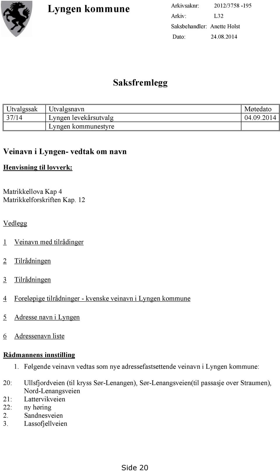 12 Vedlegg 1 Veinavn med tilrådinger 2 Tilrådningen 3 Tilrådningen 4 Foreløpige tilrådninger - kvenske veinavn i Lyngen kommune 5 Adresse navn i Lyngen 6 Adressenavn liste Rådmannens