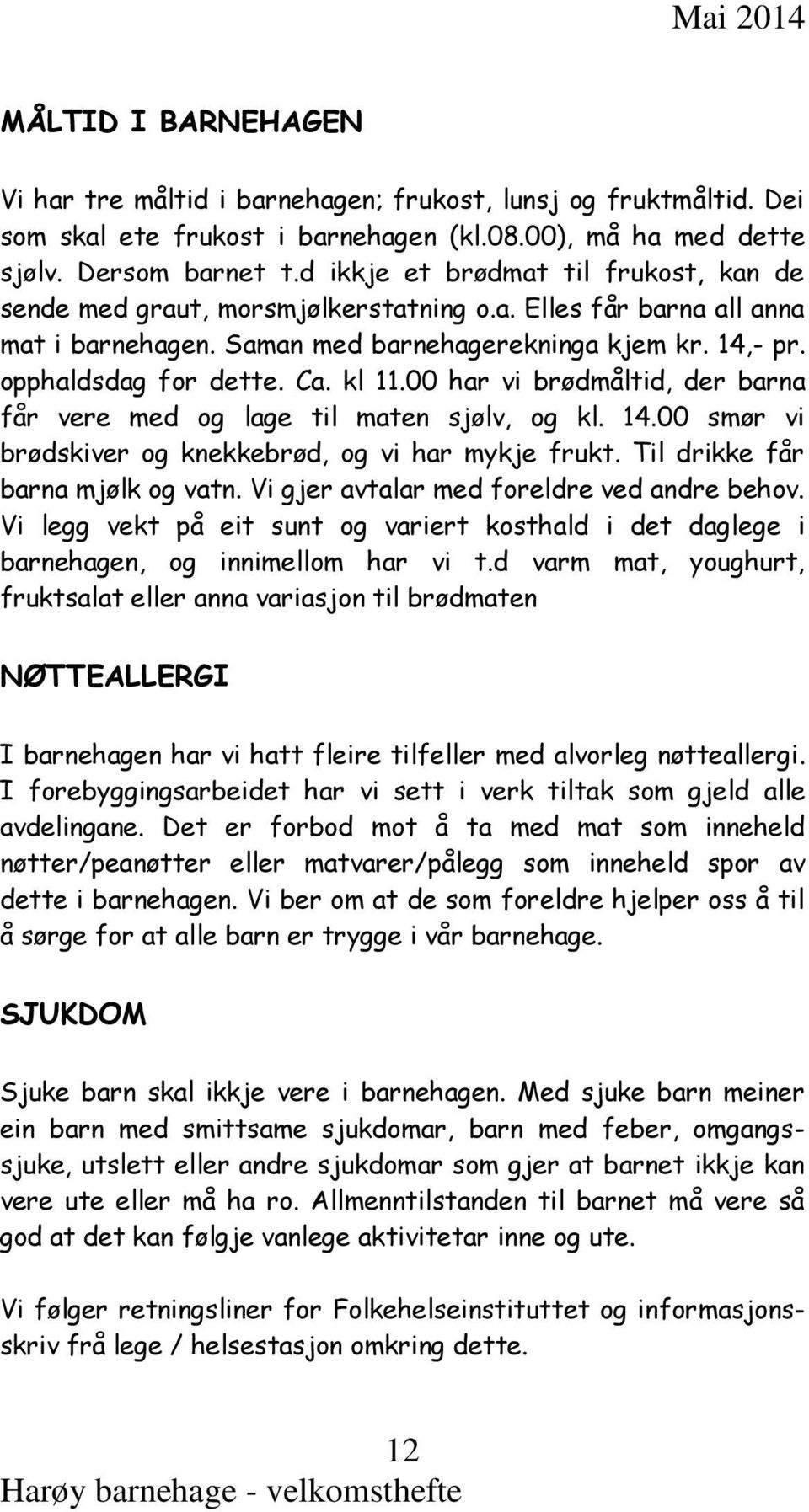 kl 11.00 har vi brødmåltid, der barna får vere med og lage til maten sjølv, og kl. 14.00 smør vi brødskiver og knekkebrød, og vi har mykje frukt. Til drikke får barna mjølk og vatn.