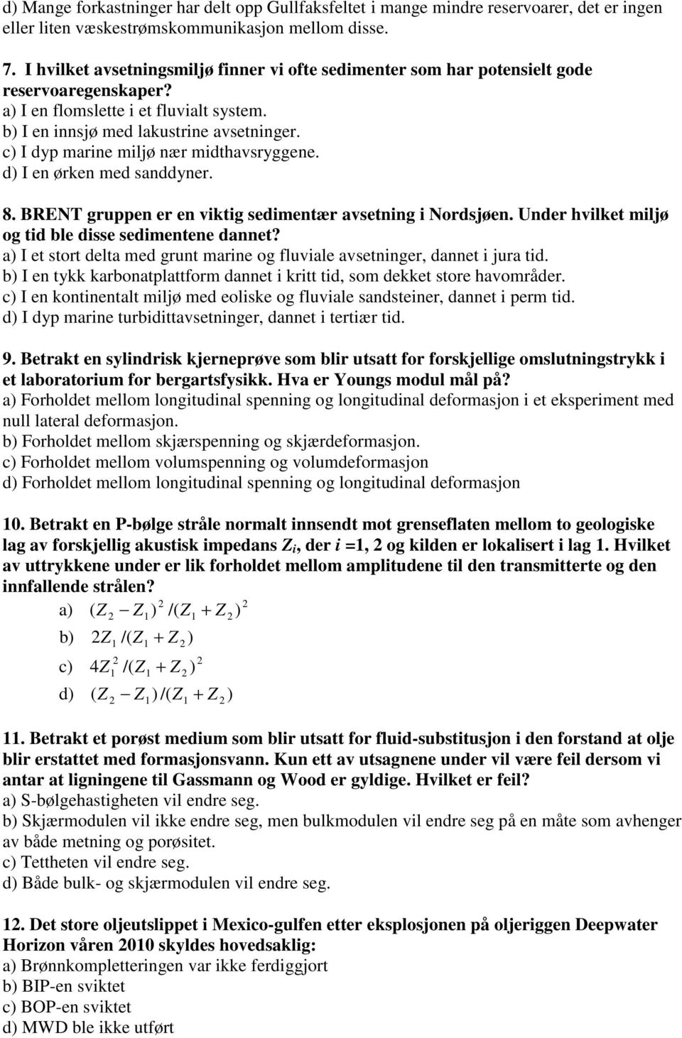 c) I dyp marine miljø nær midthavsryggene. d) I en ørken med sanddyner. 8. BRENT gruppen er en viktig sedimentær avsetning i Nordsjøen. Under hvilket miljø og tid ble disse sedimentene dannet?