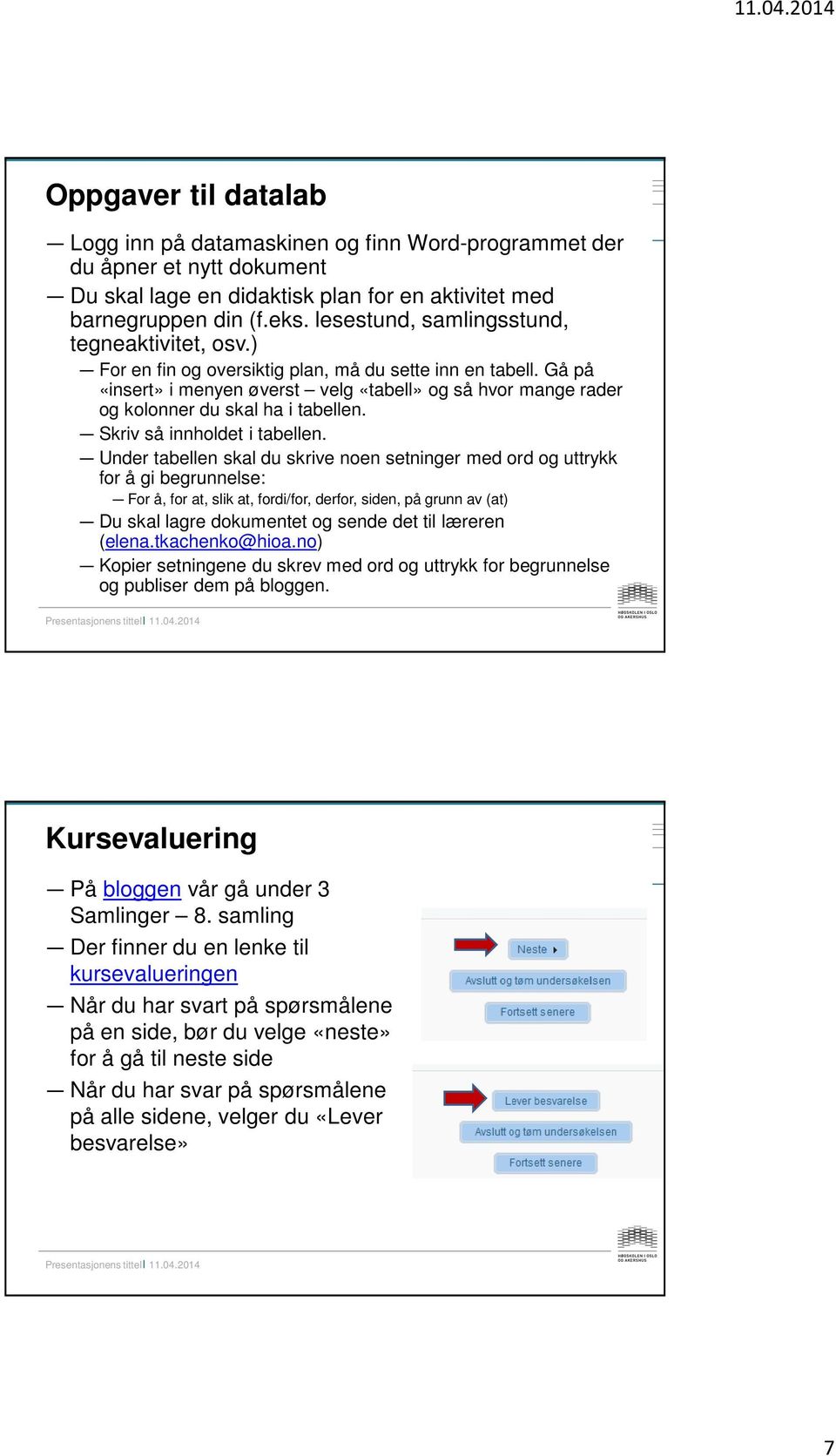 Gå på «insert» i menyen øverst velg «tabell» og så hvor mange rader og kolonner du skal ha i tabellen. Skriv så innholdet i tabellen.