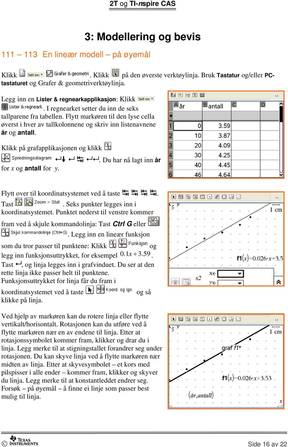 Klikk på grafapplikasjonen og klikk. Du har nå lagt inn år for x og antall for y. Flytt over til koordinatsystemet ved å taste. Tast. Seks punkter legges inn i koordinatsystemet.