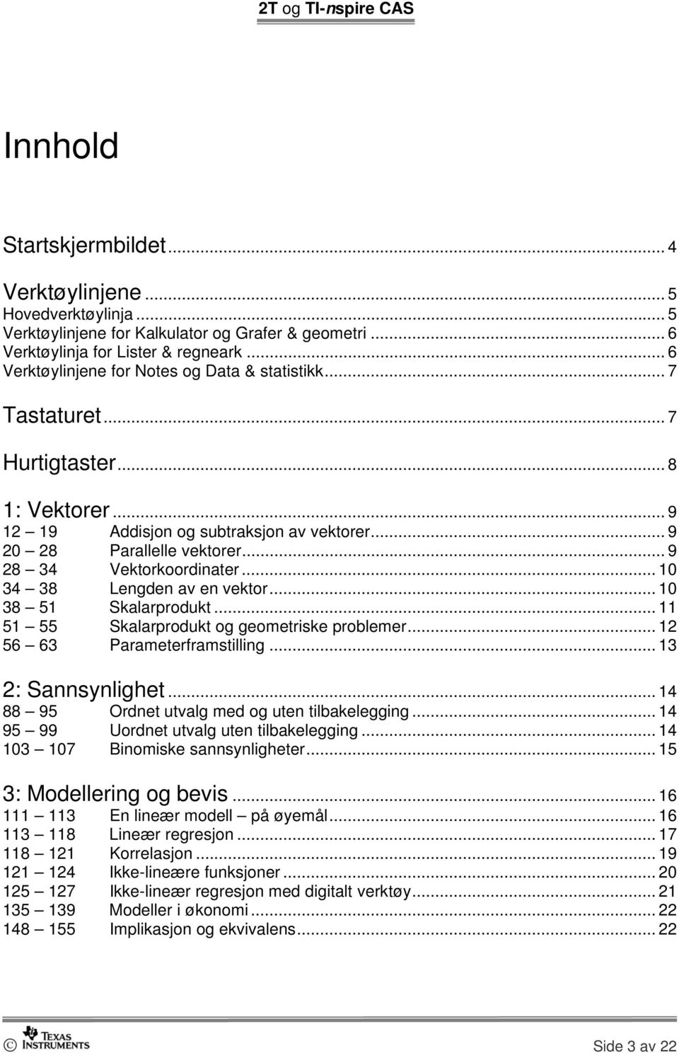 .. 9 28 34 Vektorkoordinater... 10 34 38 Lengden av en vektor... 10 38 51 Skalarprodukt... 11 51 55 Skalarprodukt og geometriske problemer... 12 56 63 Parameterframstilling... 13 2: Sannsynlighet.