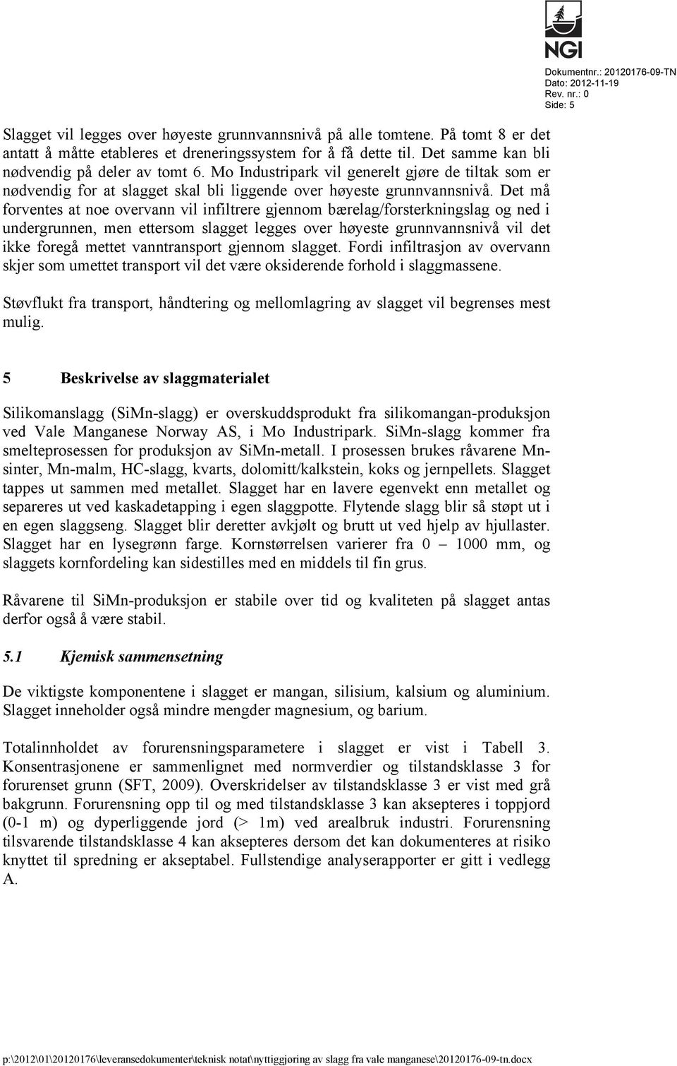 Det må forventes at noe overvann vil infiltrere gjennom bærelag/forsterkningslag og ned i undergrunnen, men ettersom slagget legges over høyeste grunnvannsnivå vil det ikke foregå mettet