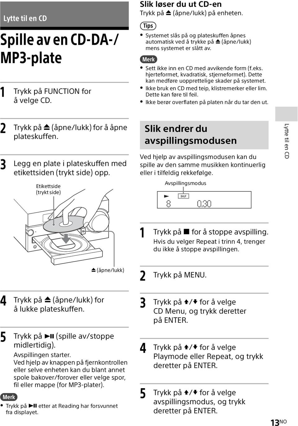 Dette kan medføre uopprettelige skader på systemet. Ikke bruk en CD med teip, klistremerker eller lim. Dette kan føre til feil. Ikke berør overflaten på platen når du tar den ut.