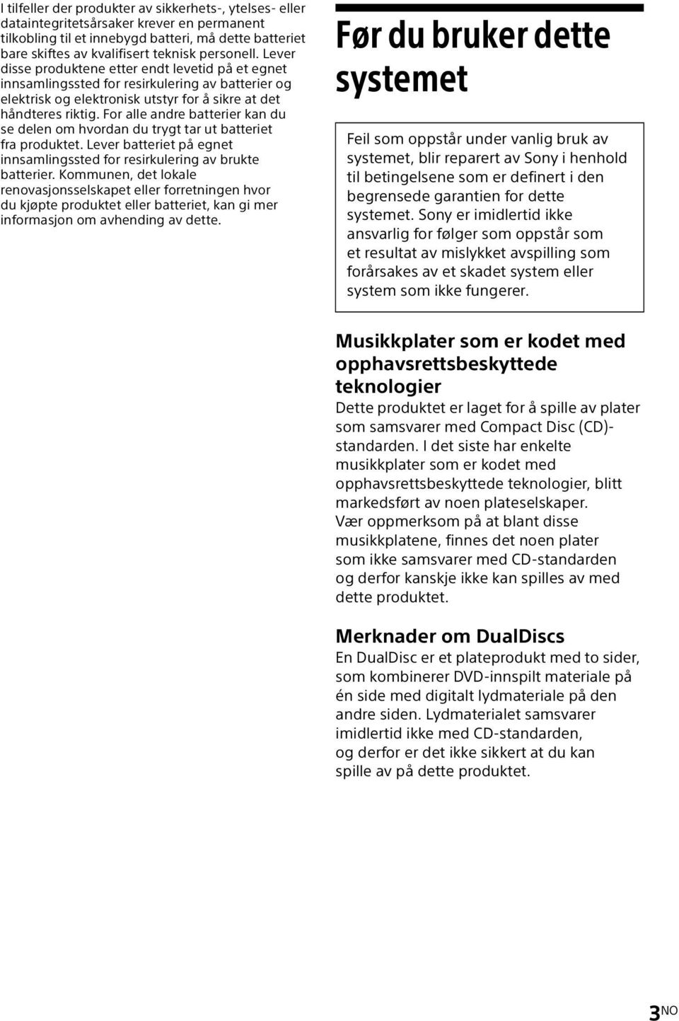 For alle andre batterier kan du se delen om hvordan du trygt tar ut batteriet fra produktet. Lever batteriet på egnet innsamlingssted for resirkulering av brukte batterier.