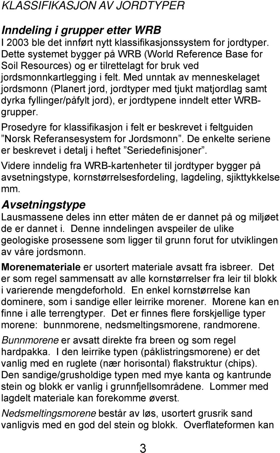 Med unntak av menneskelaget jordsmonn (Planert jord, jordtyper med tjukt matjordlag samt dyrka fyllinger/påfylt jord), er jordtypene inndelt etter WRBgrupper.