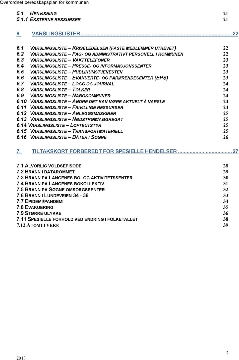 PÅRØRENDESENTER (EPS) 23 67 VARSLINGSLISTE LOGG OG JOURNAL 24 68 VARSLINGSLISTE TOLKER 24 69 VARSLINGSLISTE NABOKOMMUNER 24 610 VARSLINGSLISTE ANDRE DET KAN VÆRE AKTUELT Å VARSLE 24 611