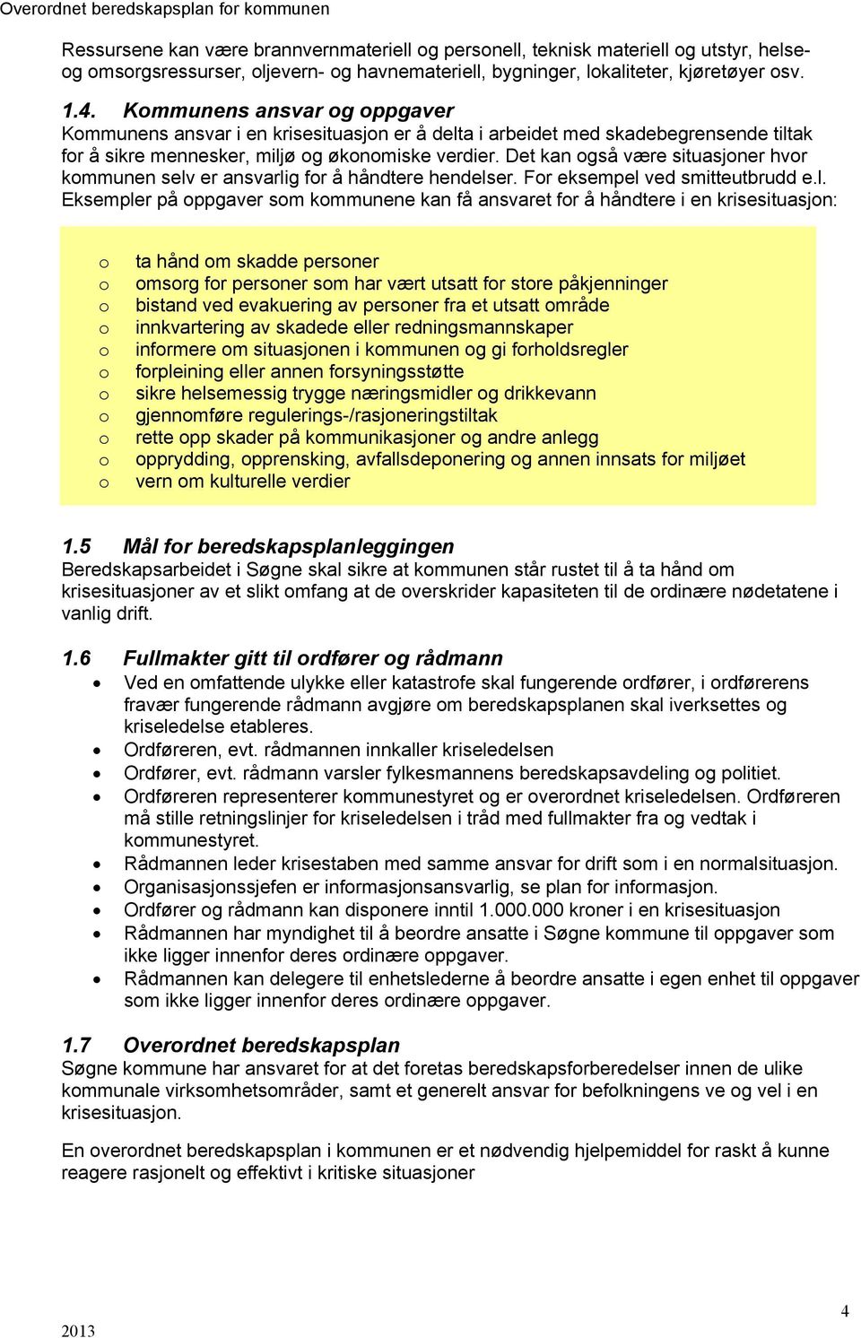 være situasjoner hvor kommunen selv er ansvarlig for å håndtere hendelser For eksempel ved smitteutbrudd el Eksempler på oppgaver som kommunene kan få ansvaret for å håndtere i en krisesituasjon: o