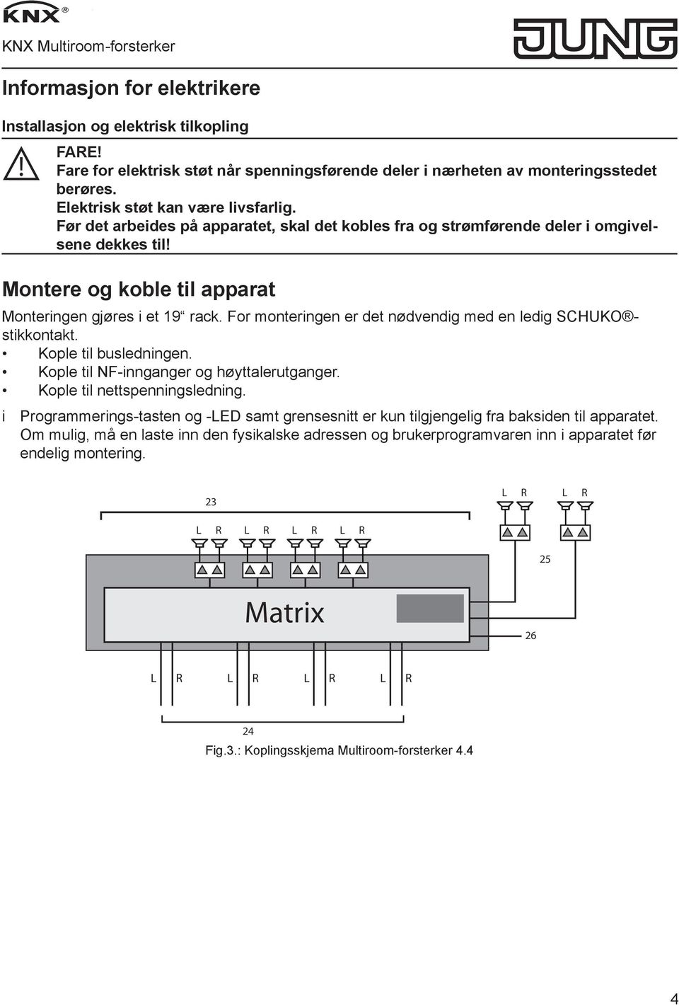 For monteringen er det nødvendig med en ledig SCHUKO stikkontakt. Kople til busledningen. Kople til NF-innganger og høyttalerutganger. Kople til nettspenningsledning.