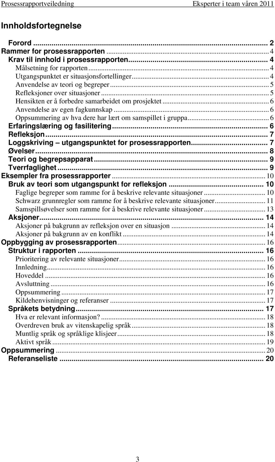 .. 6 Oppsummering av hva dere har lært om samspillet i gruppa... 6 Erfaringslæring og fasilitering... 6 Refleksjon... 7 Loggskriving utgangspunktet for prosessrapporten... 7 Øvelser.