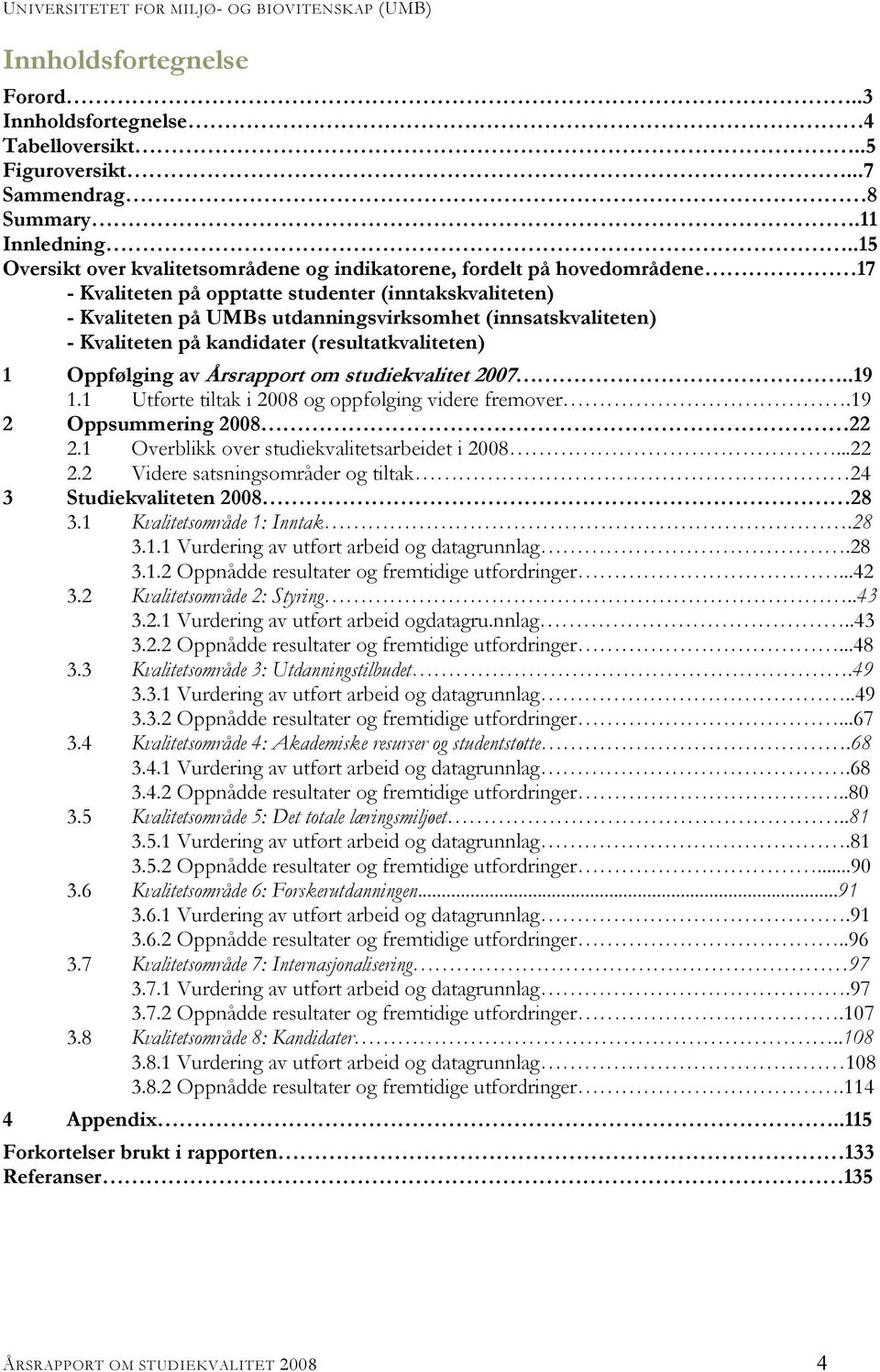 Kvaliteten på kandidater (resultatkvaliteten) 1 Oppfølging av Årsrapport om studiekvalitet 2007..19 1.1 Utførte tiltak i 2008 og oppfølging videre fremover.19 2 Oppsummering 2008 22 2.