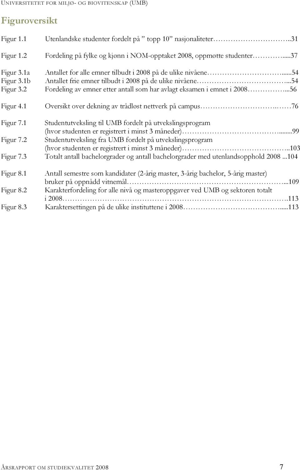 ..54 Fordeling av emner etter antall som har avlagt eksamen i emnet i 2008...56 Oversikt over dekning av trådløst nettverk på campus. 76 Figur 7.