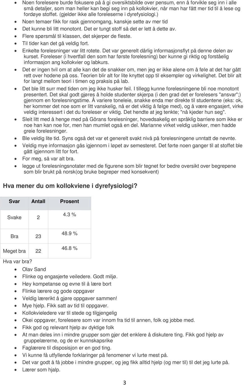 Det er tungt stoff så det er lett å dette av. Flere spørsmål til klassen, det skjerper de fleste. Til tider kan det gå veldig fort. Enkelte forelesninger var litt rotete.