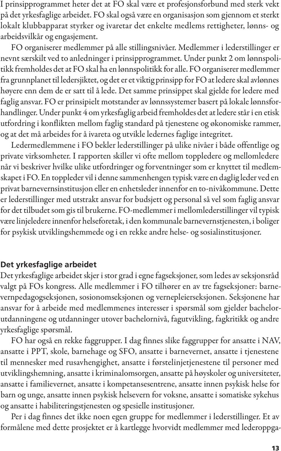 FO organiserer medlemmer på alle stillingsnivåer. Medlemmer i lederstillinger er nevnt særskilt ved to anledninger i prinsipprogrammet.