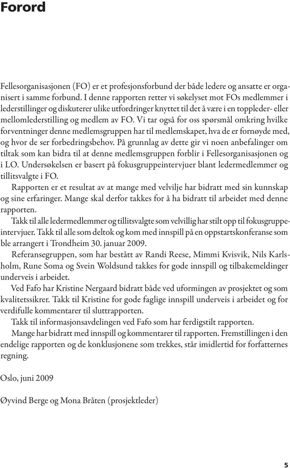 Vi tar også for oss spørsmål omkring hvilke forventninger denne medlemsgruppen har til medlemskapet, hva de er fornøyde med, og hvor de ser forbedringsbehov.