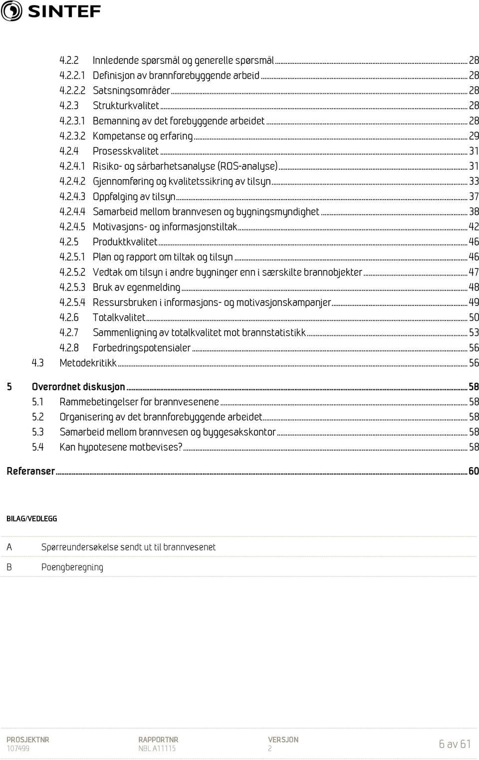 .. 37 4.2.4.4 Samarbeid mellom brannvesen og bygningsmyndighet... 38 4.2.4.5 Motivasjons- og informasjonstiltak... 42 4.2.5 Produktkvalitet... 46 4.2.5.1 Plan og rapport om tiltak og tilsyn... 46 4.2.5.2 Vedtak om tilsyn i andre bygninger enn i særskilte brannobjekter.