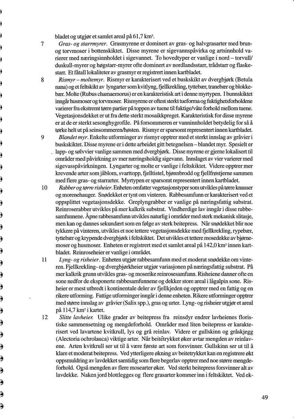 To hovedtyper er vanlige i nord - torvuhv duskull-myrer og høgstarr-myrer ofte dominert av nordlandsstarr, trådstarr og flaskestarr. Et fåtall lokaliteter av grasmyr er registrert innen kartbladet.