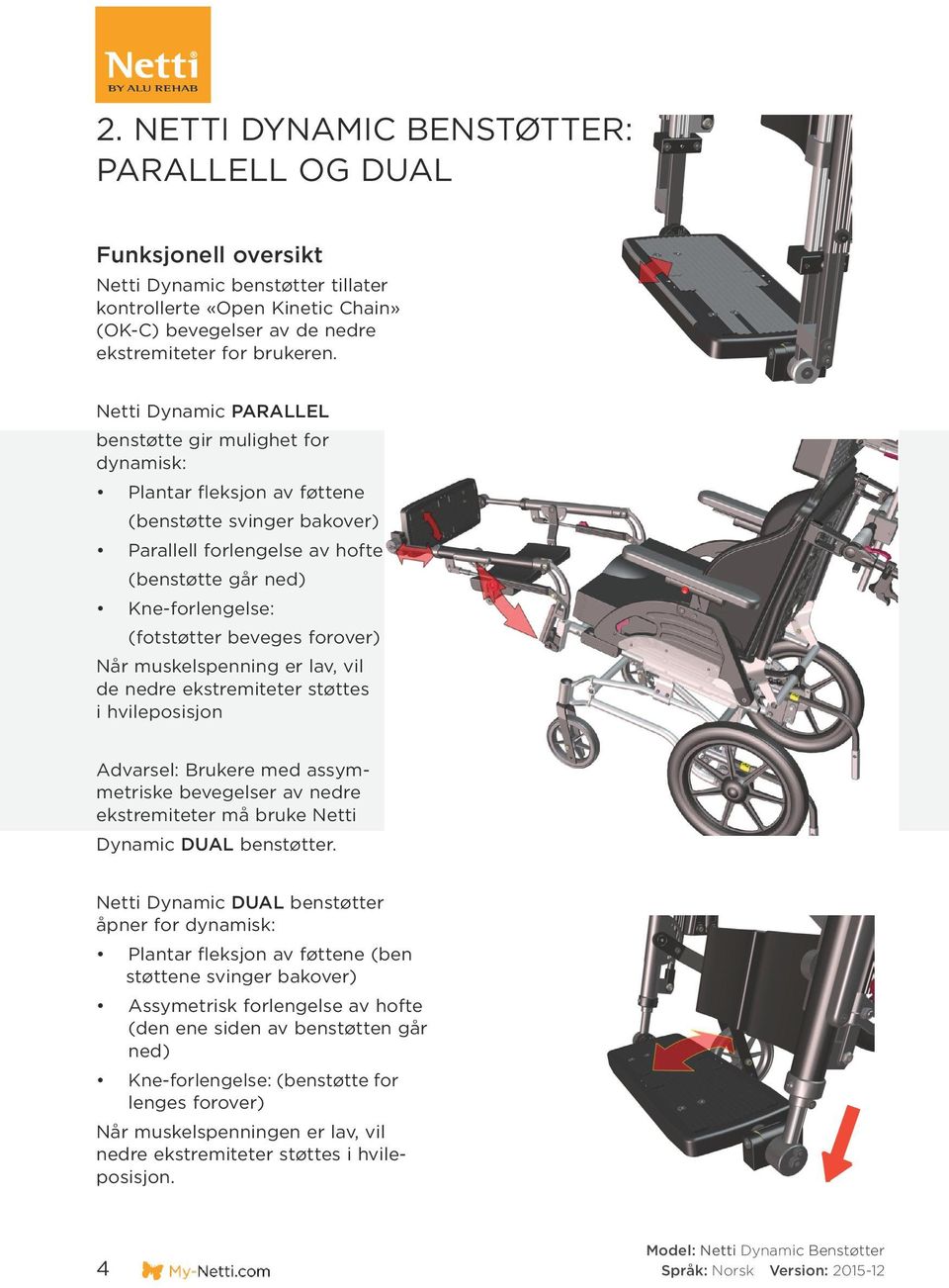 beveges forover) Når muskelspenning er lav, vil de nedre ekstremiteter støttes i hvileposisjon Advarsel: Brukere med assymmetriske bevegelser av nedre ekstremiteter må bruke Netti Dynamic DUAL